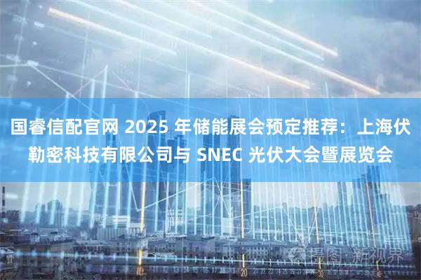 国睿信配官网 2025 年储能展会预定推荐：上海伏勒密科技有限公司与 SNEC 光伏大会暨展览会