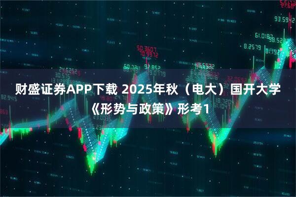 财盛证券APP下载 2025年秋（电大）国开大学《形势与政策》形考1