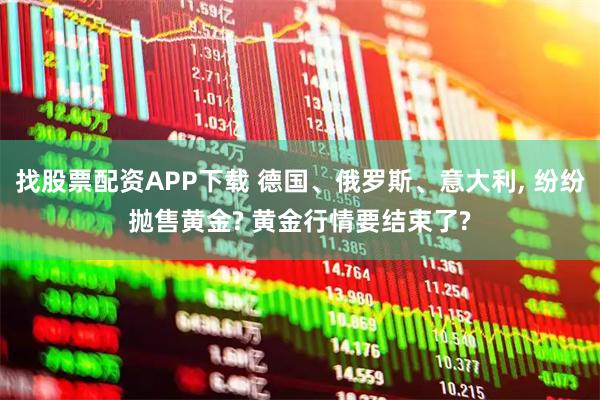 找股票配资APP下载 德国、俄罗斯、意大利, 纷纷抛售黄金? 黄金行情要结束了?