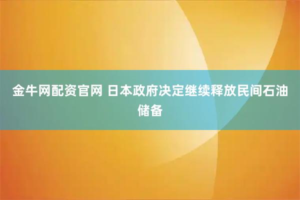 金牛网配资官网 日本政府决定继续释放民间石油储备