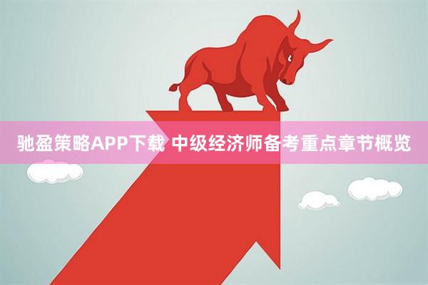 驰盈策略APP下载 中级经济师备考重点章节概览