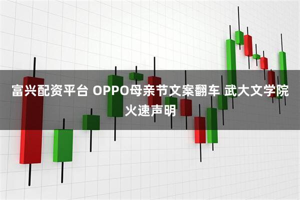 富兴配资平台 OPPO母亲节文案翻车 武大文学院火速声明