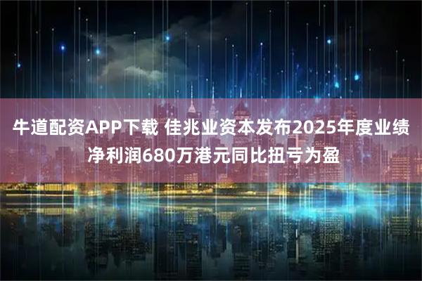 牛道配资APP下载 佳兆业资本发布2025年度业绩 净利润680万港元同比扭亏为盈
